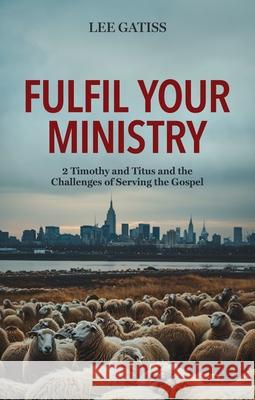 Fulfil Your Ministry: 2 Timothy and Titus and the Challenges of Serving the Gospel Lee Gatiss 9781527111615 Christian Focus Publications - książka