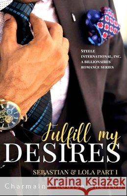 Fulfill My Desires Sebastian & Lola Part I: STEELE International, Inc. An Alpha Billionaires Romance Series Book 1 Charmaine Louise Shelton 9781735291710 Charmainelouise New York, Inc. - książka