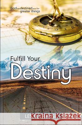 Fulfill Your Destiny: God Has Destined You For Greater Things Crause, Les D. 9781530951666 Createspace Independent Publishing Platform - książka