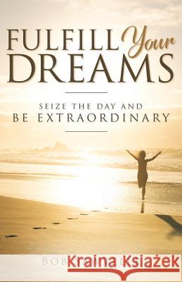 Fulfill Your Dreams: Seize the Day and Be Extraordinary Dr Bob Sawvelle Dr Randy Clark 9781725814295 Createspace Independent Publishing Platform - książka