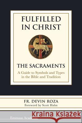 Fulfilled in Christ: The Sacraments. a Guide to Symbols and Types in the Bible and Tradition Fr Devin Roza Scott Hahn 9781941447314 Emmaus Road Publishing - książka