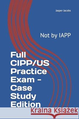 Full CIPP/US Practice Exam - Case Study Edition: Not by IAPP Jasper Jacobs 9781686628191 Independently Published - książka