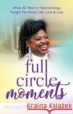 Full Circle Moments: What 20 Years in Neonatology Taught Me About Life, Love & Loss Terri Lynn Major-Kincade 9781644845424 Purposely Created Publishing Group - książka