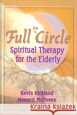 Full Circle: Spiritual Therapy for the Elderly Kevin Kirkland Howard McIlveen 9780789006066 Haworth Press - książka