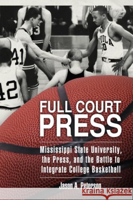 Full Court Press: Mississippi State University, the Press, and the Battle to Integrate College Basketball Jason A. Peterson 9781496808202 University Press of Mississippi - książka