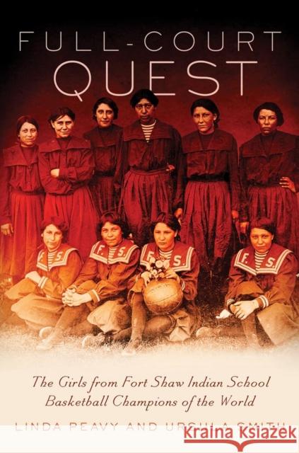 Full-Court Quest: The Girls from Fort Shaw Indian School, Basketball Champions of the World Linda Peavy Ursula Smith 9780806144696 University of Oklahoma Press - książka