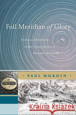 Full Meridian of Glory: Perilous Adventures in the Competition to Measure the Earth Murdin, Paul 9780387755335 Springer - książka