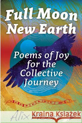 Full Moon, New Earth: Poems of Joy for the Collective Journey Alix Moore 9780692411025 Rising Moon Press - książka