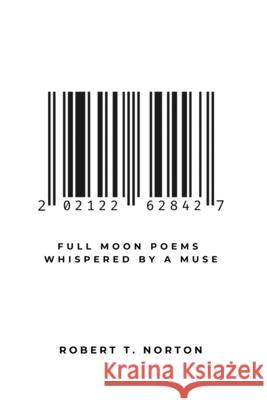 Full Moon Poems Whispered by a Muse: 202122628427 Norton, Robert T. 9781775381525 Blurb - książka