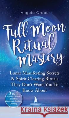 Full Moon Ritual Mastery: Lunar Manifesting Secrets & Spirit Clearing Rituals They Don't Want You To Know About (New Moon Astrology & Spiritual Angela Grace 9781953543905 Stonebank Publishing - książka