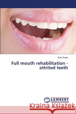 Full mouth rehabilitation - attrited teeth Sagar, Sukh 9783330086609 LAP Lambert Academic Publishing - książka