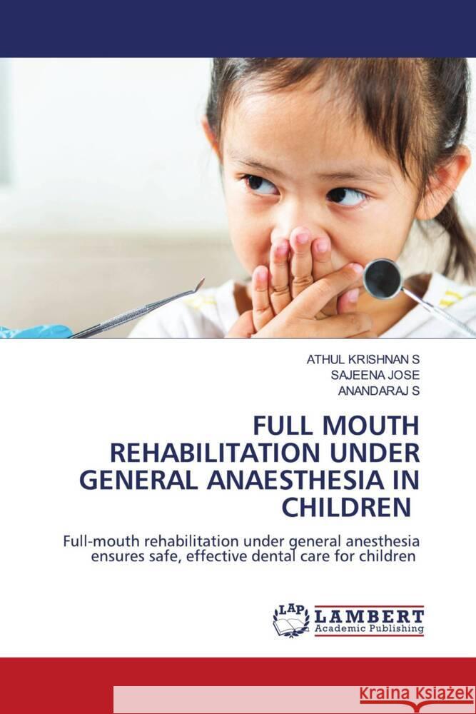 FULL MOUTH REHABILITATION UNDER GENERAL ANAESTHESIA IN CHILDREN KRISHNAN S, ATHUL, JOSE, SAJEENA, S, ANANDARAJ 9786208427368 LAP Lambert Academic Publishing - książka