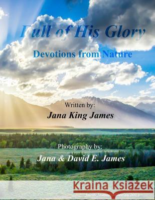 Full of His Glory: Devotions from Nature Jana Kin Jana &. David E. James 9780692802670 Jana King James - książka