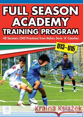 Full Season Academy Training Program U13-15 - 48 Sessions (245 Practices) from Italian Series 'a' Coaches Mirko Mazzantini Simone Bombardieri  9780957670525 SoccerTutor.com - książka