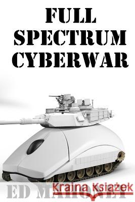 Full Spectrum Cyberwar Ed Mahoney 9781091483552 Independently Published - książka