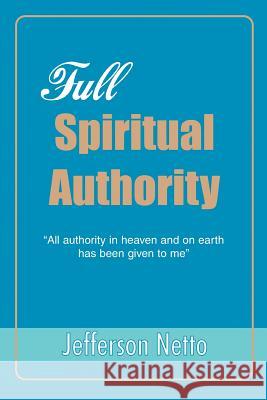 Full Spiritual Authority: All Authority in Heaven and on Earth Has Been Given to Me Netto, Jefferson 9780595366545 iUniverse - książka