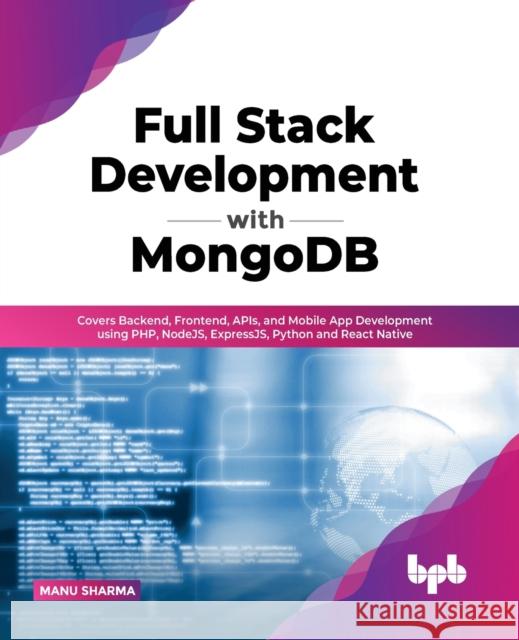 Full Stack Development with MongoDB: Covers Backend, Frontend, APIs, and Mobile App Development using PHP, NodeJS, ExpressJS, Python and React Native Manu Sharma 9789355510143 Bpb Publications - książka