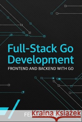 Full-Stack Go Development: Frontend and Backend with Go Tanner, Felix 9798273613829 Independently Published - książka