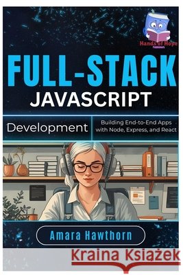 Full-Stack JavaScript Development: Building End-to-End Apps with Node, Express, and React Hawthorn, Amara 9798288487446 Independently Published - książka