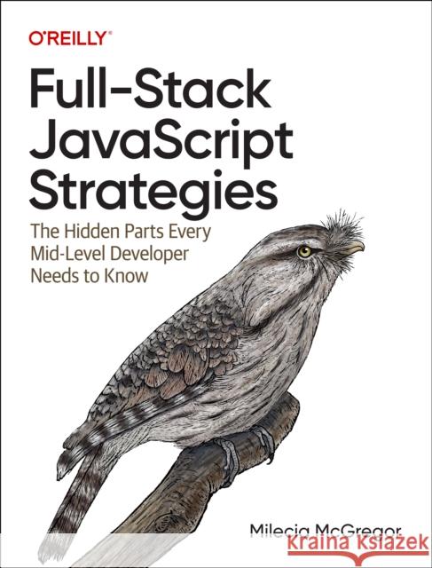 Full-Stack JavaScript Strategies: The Hidden Parts Every Mid-Level Developer Needs to Know Milecia McGregor 9781098122256 O'Reilly Media - książka