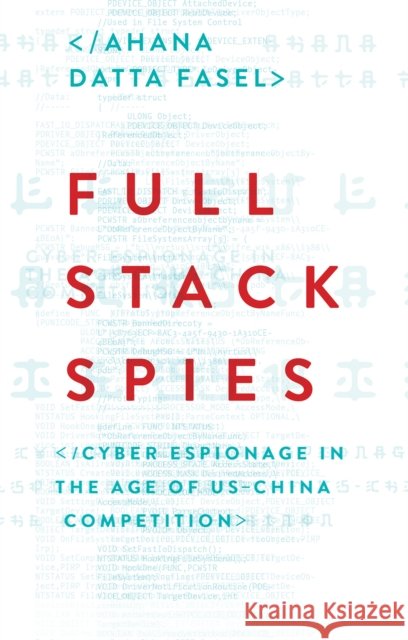 Full Stack Spies: Cyber Espionage in the Age of US–China Competition Ahana Datta Fasel 9781805265740 C Hurst & Co Publishers Ltd - książka