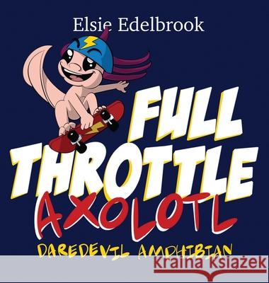 Full Throttle Axolotl: Daredevil Amphibian Elsie Edelbrook 9781736853511 No Apologi - książka