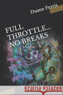 Full Throttle... No Breaks: My life as a biker with ADHD Ferris, Duane 9781719912228 Independently Published - książka