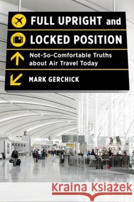 Full Upright and Locked Position: Not-So-Comfortable Truths about Air Travel Today Mark Gerchick 9780393081107  - książka