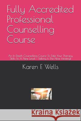 Fully Accredited Professional Counselling Course: An In Depth Counselling Course To Take Your Therapy Skills To A New Level - Talking Is The New Heali Karen E. Wells 9781082311697 Independently Published - książka