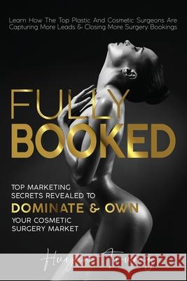 Fully Booked: Top Marketing Secrets Revealed to Dominate & Own Your Cosmetic Surgery Market Huyen Truong 9780646819525 Online Marketing for Doctors - książka