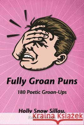 Fully Groan Puns: 180 Poetic Groan-Ups Holly Snow Sillau 9781523769896 Createspace Independent Publishing Platform - książka