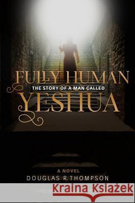Fully Human: The Story of a Man Called Yeshua Douglas R. Thompson 9781732243705 Chelsea Press - książka