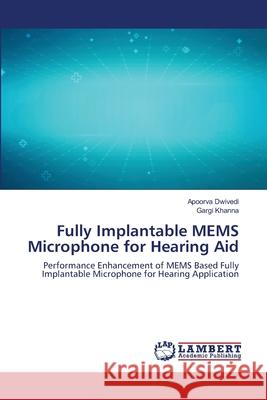 Fully Implantable MEMS Microphone for Hearing Aid Apoorva Dwivedi Gargi Khanna 9786203197075 LAP Lambert Academic Publishing - książka