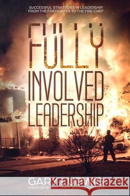 Fully Involved Leadership: Successful Strategies in Leadership from the Firefighter to the Fire Chief Gary Ludwig 9781798948415 Independently Published - książka