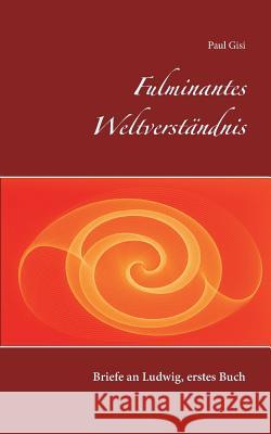 Fulminantes Weltverständnis: Briefe an Ludwig, erstes Buch Paul Gisi 9783752813531 Books on Demand - książka