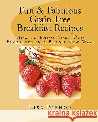 Fun & Fabulous Grain-Free Breakfast Recipes: How To Enjoy Your Old Favorites In A Brand New Way! Bishop, Lisa 9781441433923 Createspace - książka