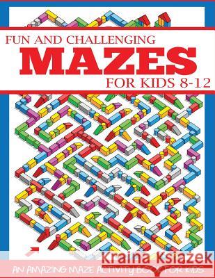 Fun and Challenging Mazes for Kids 8-12: An Amazing Maze Activity Book for Kids Dp Kids 9781947243712 Dylanna Publishing, Inc. - książka