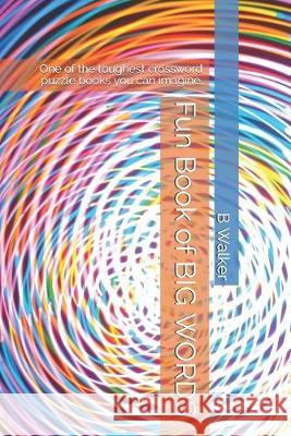 Fun Book of BIG WORDS: One of the toughest crossword puzzle books you can imagine. B. Walker 9781692593377 Independently Published - książka