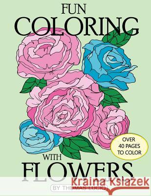 Fun Coloring with Flowers: coloring book of flowers Lucio, Thomas A. 9781543016840 Createspace Independent Publishing Platform - książka