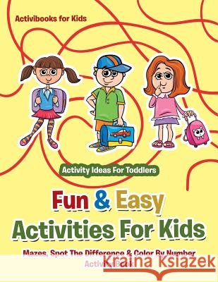 Fun & Easy Activities For Kids: Mazes, Spot The Difference & Color By Number Activity Book - Activity Ideas For Toddlers Activibooks For Kids 9781683210412 Activibooks for Kids - książka