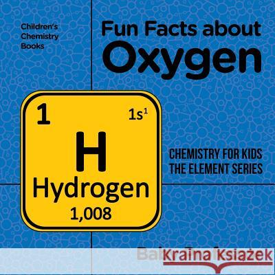 Fun Facts about Oxygen: Chemistry for Kids The Element Series Children's Chemistry Books Baby Professor 9781541939899 Baby Professor - książka