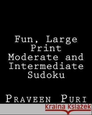 Fun, Large Print Moderate and Intermediate Sudoku: Easy to Read, Large Grid Puzzles Praveen Puri 9781478112099 Createspace - książka