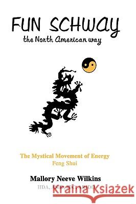 Fun Schway, the North American way: The Mystical Movement of Energy--Feng Shui Wilkins, Mallory Neeve 9780595482733 iUniverse - książka