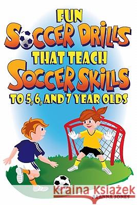 Fun Soccer Drills That Teach Soccer Skills to 5, 6, and 7 Year Olds Alanna Jones 9780966234145 Rec Room Publishing - książka