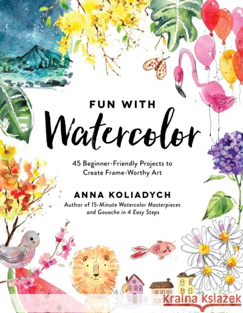 Fun With Watercolor: 45 Beginner-Friendly Projects to Create Frame-Worthy Art Anna Koliadych 9798890032911 Page Street Publishing Co. - książka