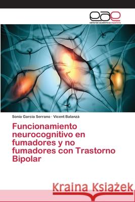 Funcionamiento neurocognitivo en fumadores y no fumadores con Trastorno Bipolar Garcia Serrano Sonia                     Balanza Vicent 9783659071560 Editorial Academica Espanola - książka