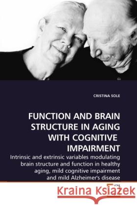 FUNCTION AND BRAIN STRUCTURE IN AGING WITH COGNITIVE IMPAIRMENT : Intrinsic and extrinsic variables modulating brain structure and function in healthy aging, mild cognitive impairment and mild Alzheim Sole, Cristina 9783639134209 VDM Verlag Dr. Müller - książka