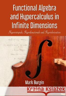 Functional Algebra & Hypercalculus in Infinite Dimensions: Hyperintegrals, Hyperfunctionals & Hyperderivatives Mark Burgin 9781536124415 Nova Science Publishers Inc - książka