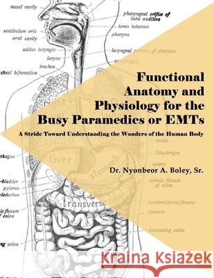 Functional Anatomy and Physiology for the Busy Paramedics or EMTs: A Stride Toward Understanding the Wonders of the Human Body Sr. Dr Nyonbeor a. Boley 9781480992771 Dorrance Publishing Co. - książka