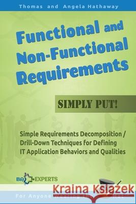 Functional and Non-Functional Requirements Simply Put!: Simple Requirements Decomposition / Drill-Down Techniques for Defining IT Application Behaviors and Qualities Angela Hathaway, Thomas Hathaway 9781534983489 Createspace Independent Publishing Platform - książka